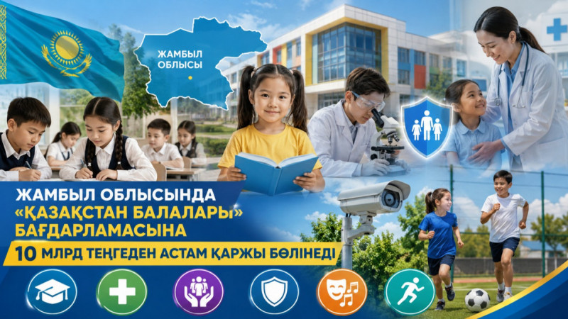 Жамбыл облысында «Қазақстан балалары» бағдарламасына 10 млрд теңгеден астам қаржы бөлінеді